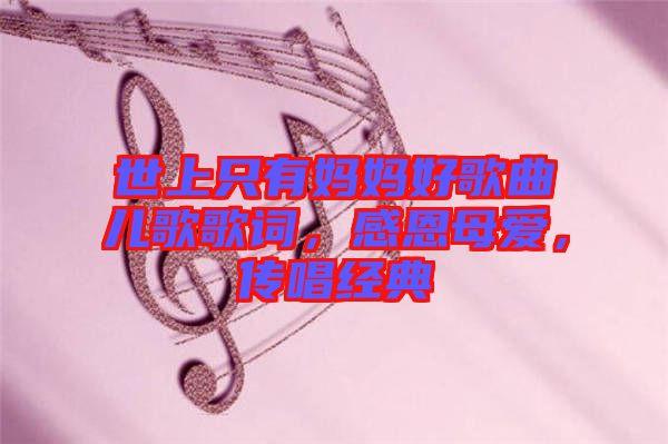 世上只有媽媽好歌曲兒歌歌詞，感恩母愛(ài)，傳唱經(jīng)典