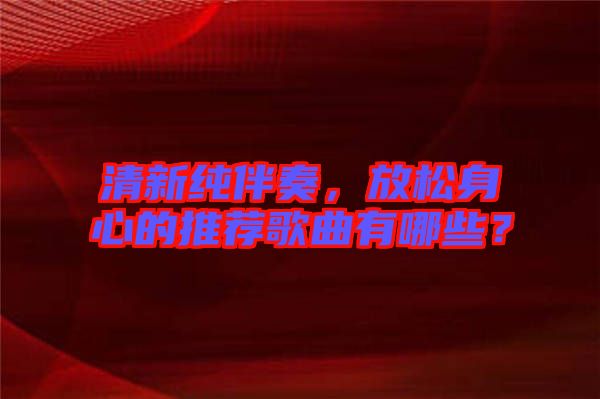 清新純伴奏，放松身心的推薦歌曲有哪些？