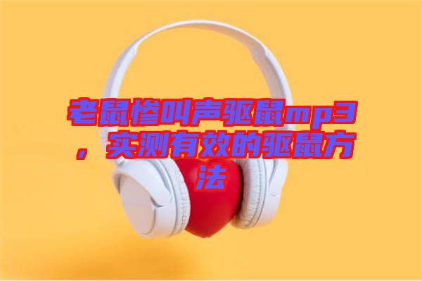 老鼠慘叫聲驅(qū)鼠mp3，實測有效的驅(qū)鼠方法