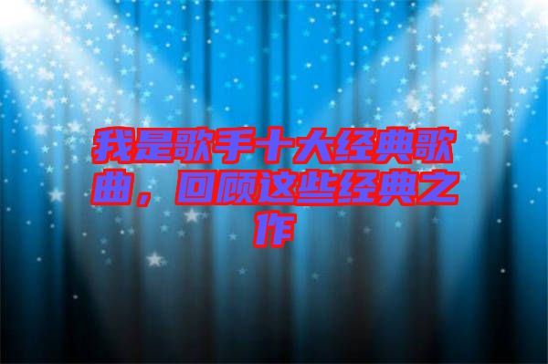 我是歌手十大經典歌曲，回顧這些經典之作