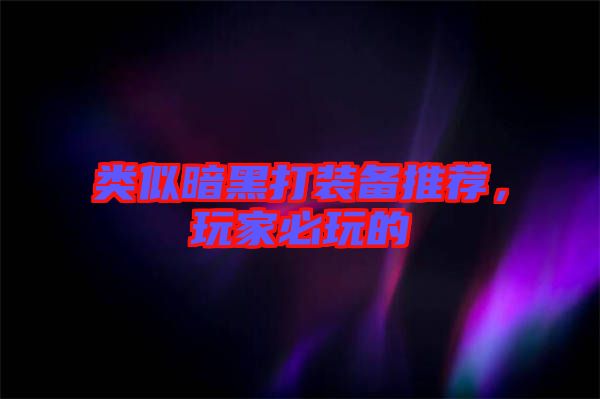 類似暗黑打裝備推薦，玩家必玩的