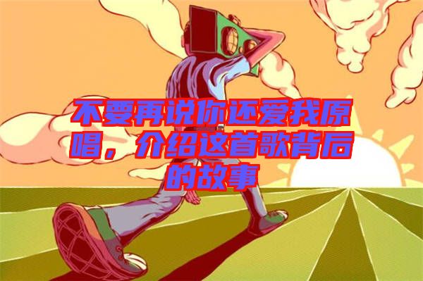 不要再說(shuō)你還愛(ài)我原唱，介紹這首歌背后的故事