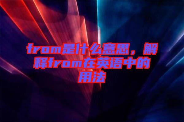 from是什么意思，解釋from在英語(yǔ)中的用法