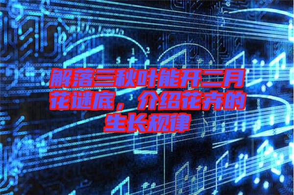 解落三秋葉能開二月花謎底，介紹花卉的生長規(guī)律