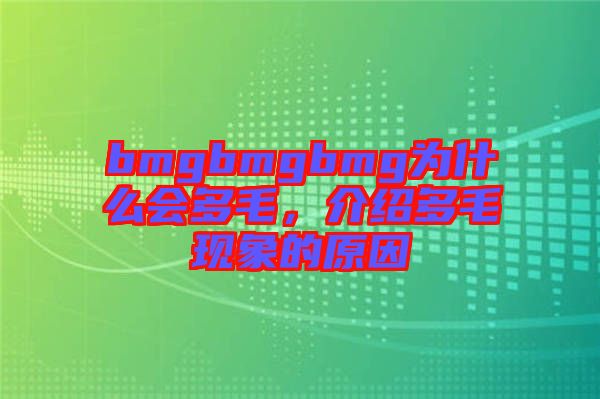 bmgbmgbmg為什么會(huì)多毛，介紹多毛現(xiàn)象的原因