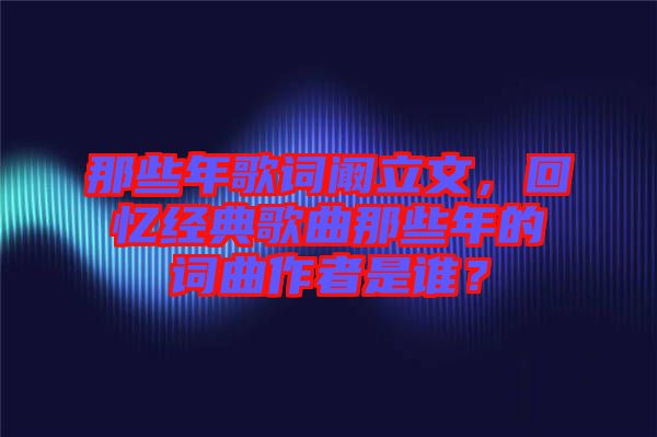 那些年歌詞闞立文，回憶經(jīng)典歌曲那些年的詞曲作者是誰(shuí)？
