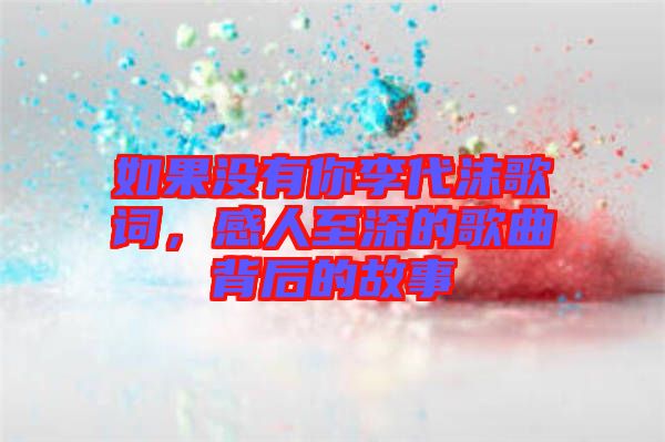 如果沒有你李代沫歌詞，感人至深的歌曲背后的故事