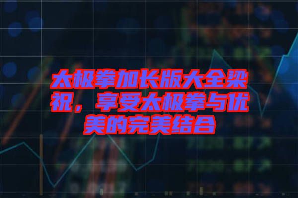 太極拳加長(zhǎng)版大全梁祝，享受太極拳與優(yōu)美的完美結(jié)合