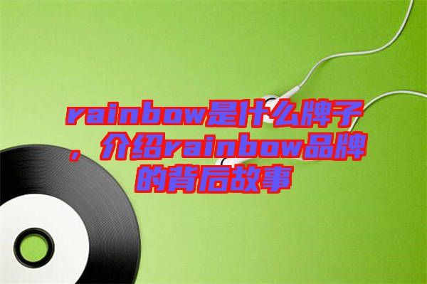 rainbow是什么牌子，介紹rainbow品牌的背后故事