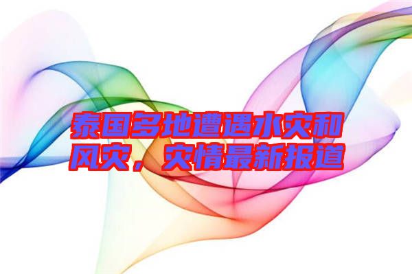 泰國多地遭遇水災和風災，災情最新報道