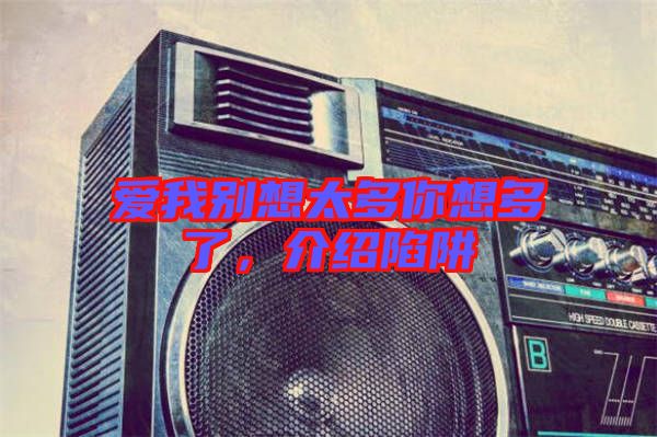 愛我別想太多你想多了，介紹陷阱