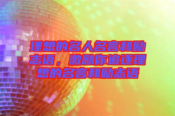 理想的名人名言和勵志語，激勵你追逐理想的名言和勵志語