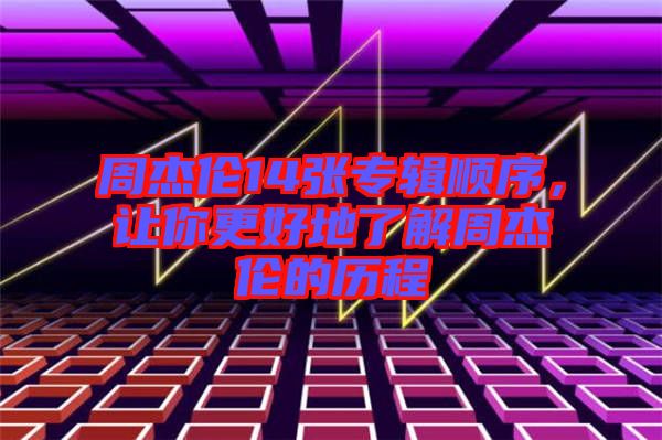 周杰倫14張專輯順序，讓你更好地了解周杰倫的歷程