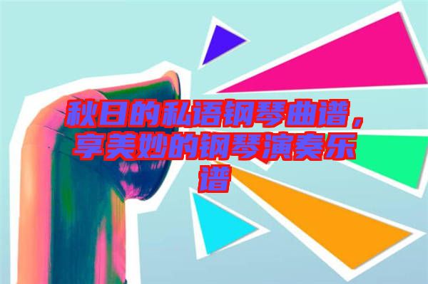秋日的私語(yǔ)鋼琴曲譜，享美妙的鋼琴演奏樂(lè)譜