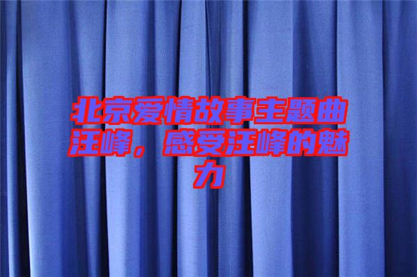 北京愛情故事主題曲汪峰，感受汪峰的魅力