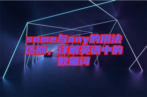 some與any的用法區(qū)別，詳解英語中的數(shù)量詞