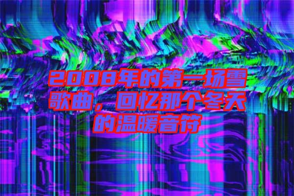 2008年的第一場(chǎng)雪歌曲，回憶那個(gè)冬天的溫暖音符