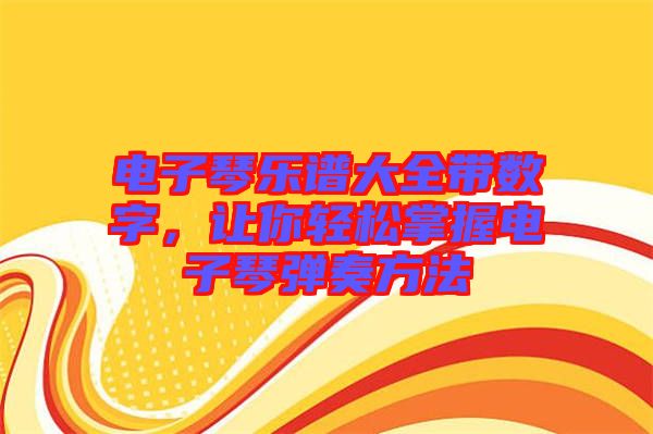 電子琴樂(lè)譜大全帶數(shù)字，讓你輕松掌握電子琴?gòu)椬喾椒? width=