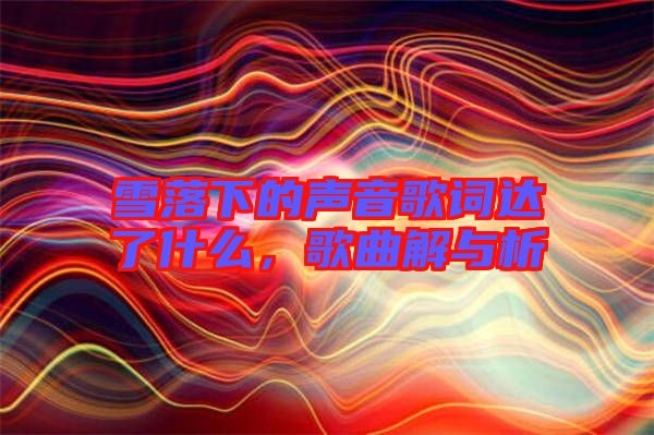 雪落下的聲音歌詞達(dá)了什么，歌曲解與析