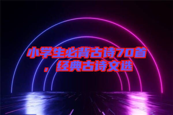 小學生必背古詩70首，經典古詩文選