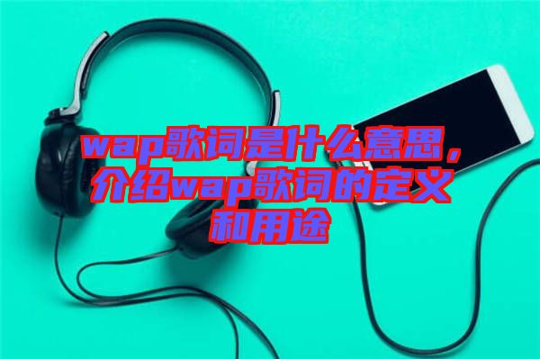 wap歌詞是什么意思，介紹wap歌詞的定義和用途