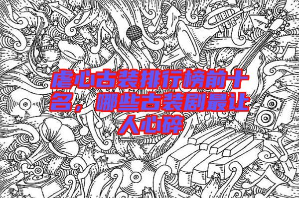 虐心古裝排行榜前十名，哪些古裝劇最讓人心碎