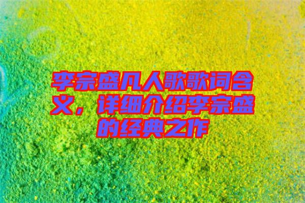 李宗盛凡人歌歌詞含義，詳細介紹李宗盛的經(jīng)典之作
