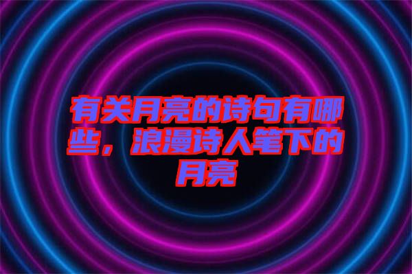 有關(guān)月亮的詩句有哪些，浪漫詩人筆下的月亮