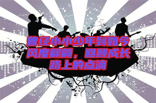 曾經(jīng)小小少年到如今風(fēng)度翩翩，回顧成長路上的點滴