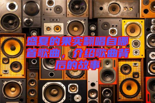 盛夏的果實(shí)翻唱自哪首歌曲，介紹歌曲背后的故事
