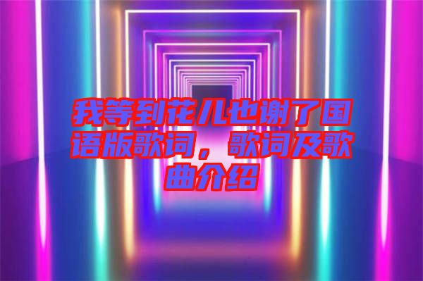 我等到花兒也謝了國語版歌詞，歌詞及歌曲介紹