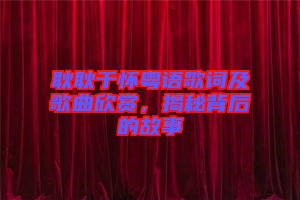 耿耿于懷粵語(yǔ)歌詞及歌曲欣賞，揭秘背后的故事