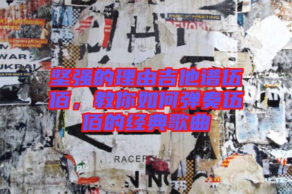 堅強的理由吉他譜伍佰，教你如何彈奏伍佰的經(jīng)典歌曲