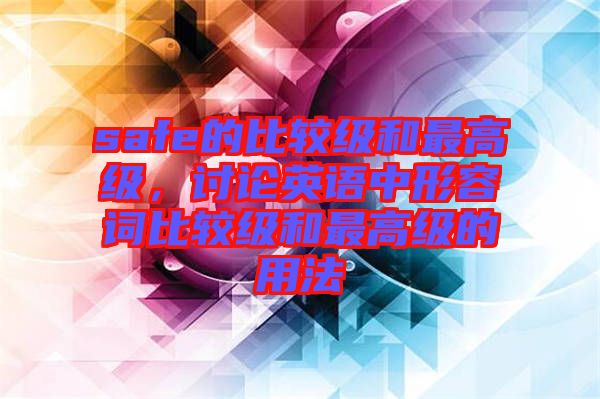 safe的比較級(jí)和最高級(jí)，討論英語(yǔ)中形容詞比較級(jí)和最高級(jí)的用法
