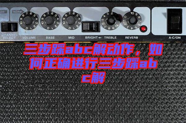 三步踩abc解動作，如何正確進行三步踩abc解