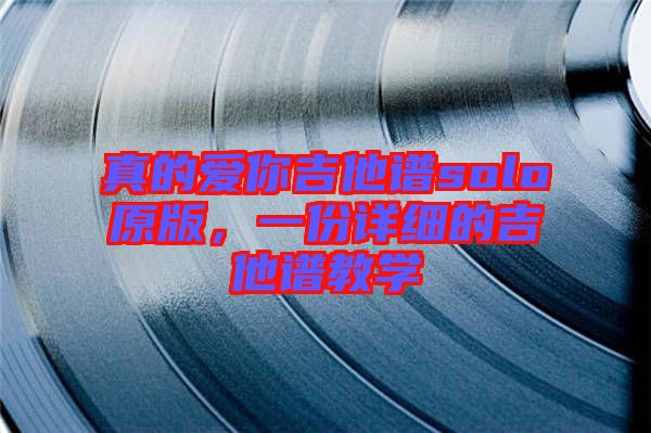 真的愛你吉他譜solo原版，一份詳細(xì)的吉他譜教學(xué)
