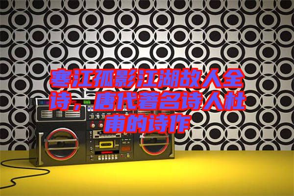 寒江孤影江湖故人全詩，唐代著名詩人杜甫的詩作