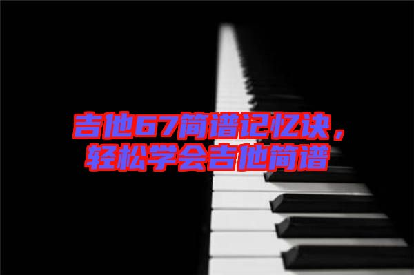 吉他67簡譜記憶訣，輕松學(xué)會吉他簡譜