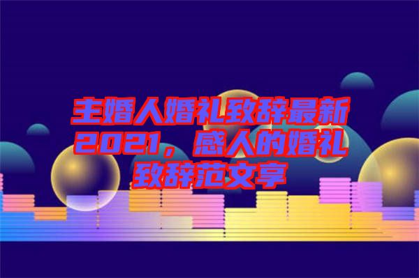 主婚人婚禮致辭最新2021，感人的婚禮致辭范文享