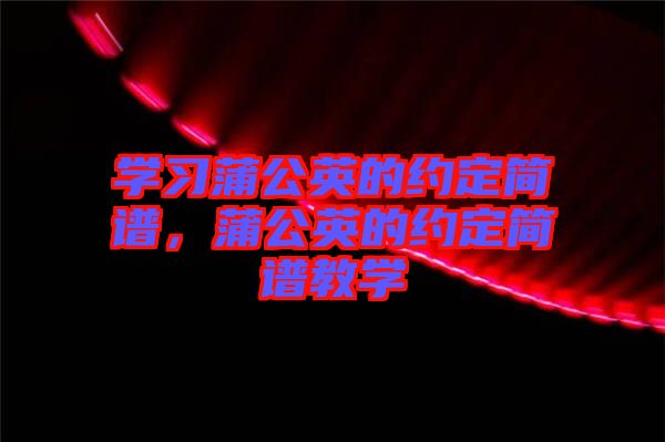 學(xué)習(xí)蒲公英的約定簡譜，蒲公英的約定簡譜教學(xué)
