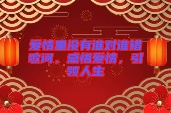 愛情里沒有誰對(duì)誰錯(cuò)歌詞，感悟愛情，引領(lǐng)人生