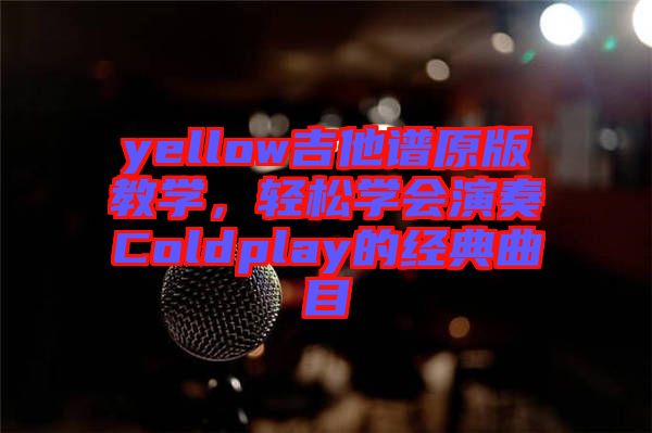 yellow吉他譜原版教學，輕松學會演奏Coldplay的經(jīng)典曲目