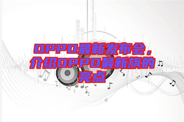 OPPO最新發(fā)布會，介紹OPPO最新旗的亮點