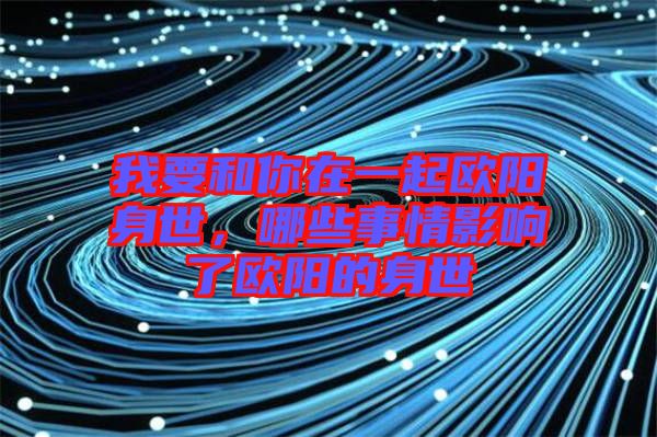 我要和你在一起歐陽身世，哪些事情影響了歐陽的身世
