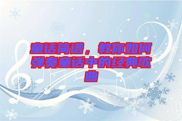 童話簡譜，教你如何彈奏童話中的經(jīng)典歌曲