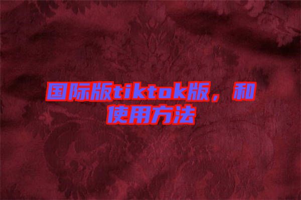 國際版tiktok版，和使用方法