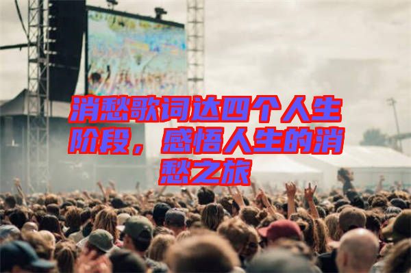 消愁歌詞達(dá)四個人生階段，感悟人生的消愁之旅