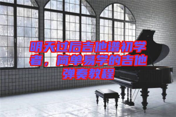 明天過后吉他譜初學(xué)者，簡單易學(xué)的吉他彈奏教程