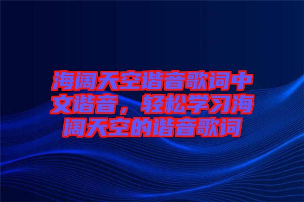 海闊天空諧音歌詞中文諧音，輕松學(xué)習(xí)海闊天空的諧音歌詞
