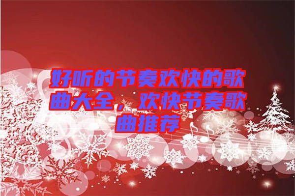 好聽的節(jié)奏歡快的歌曲大全，歡快節(jié)奏歌曲推薦